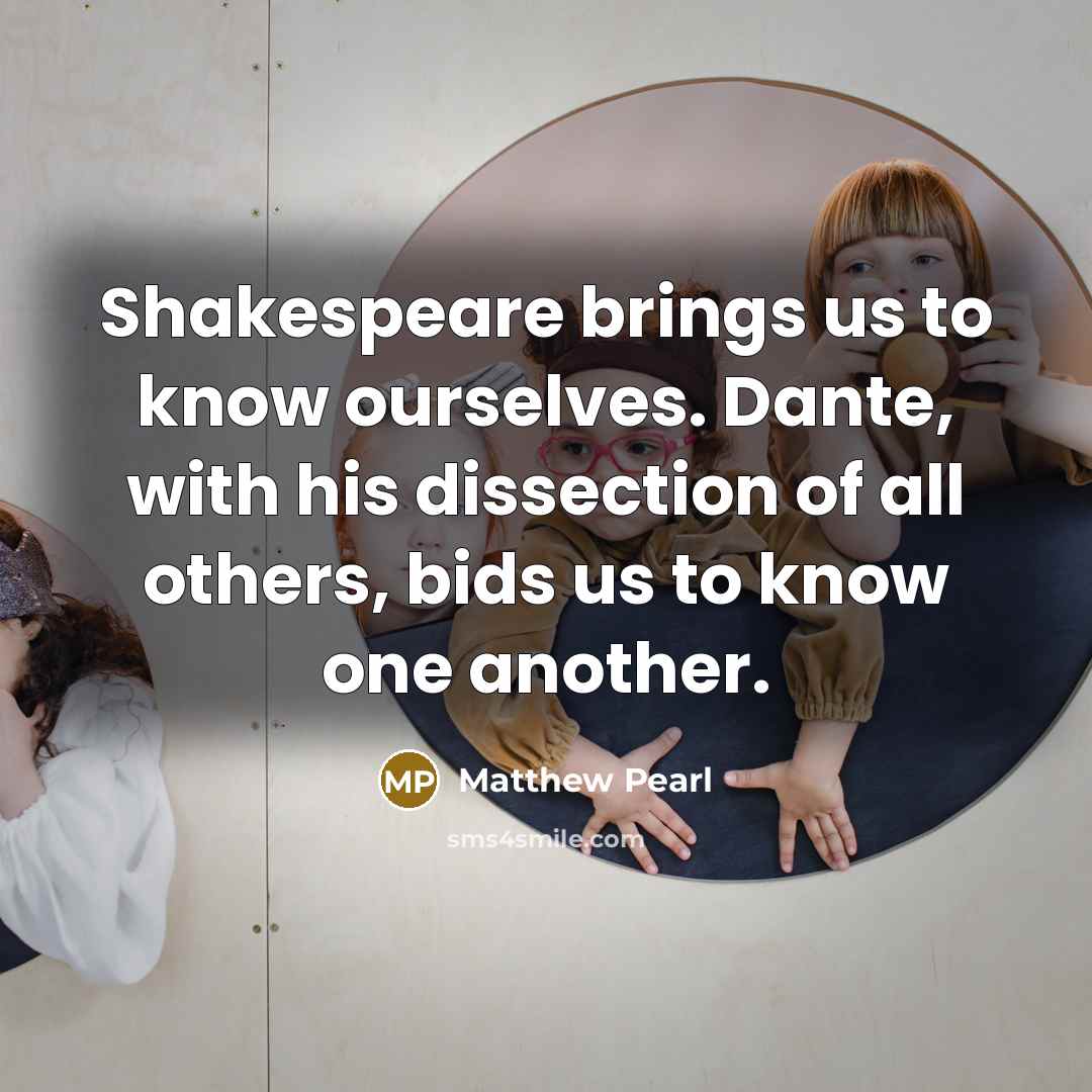 “Shakespeare brings us to know ourselves. Dante, with his dissection…” quote by Matthew Pearl