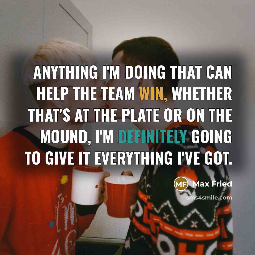 “Anything I'm doing that can help the team win, whether that's at the plate or on the mound, I'm definitely going to give it everything I've got.” quote by Max Fried