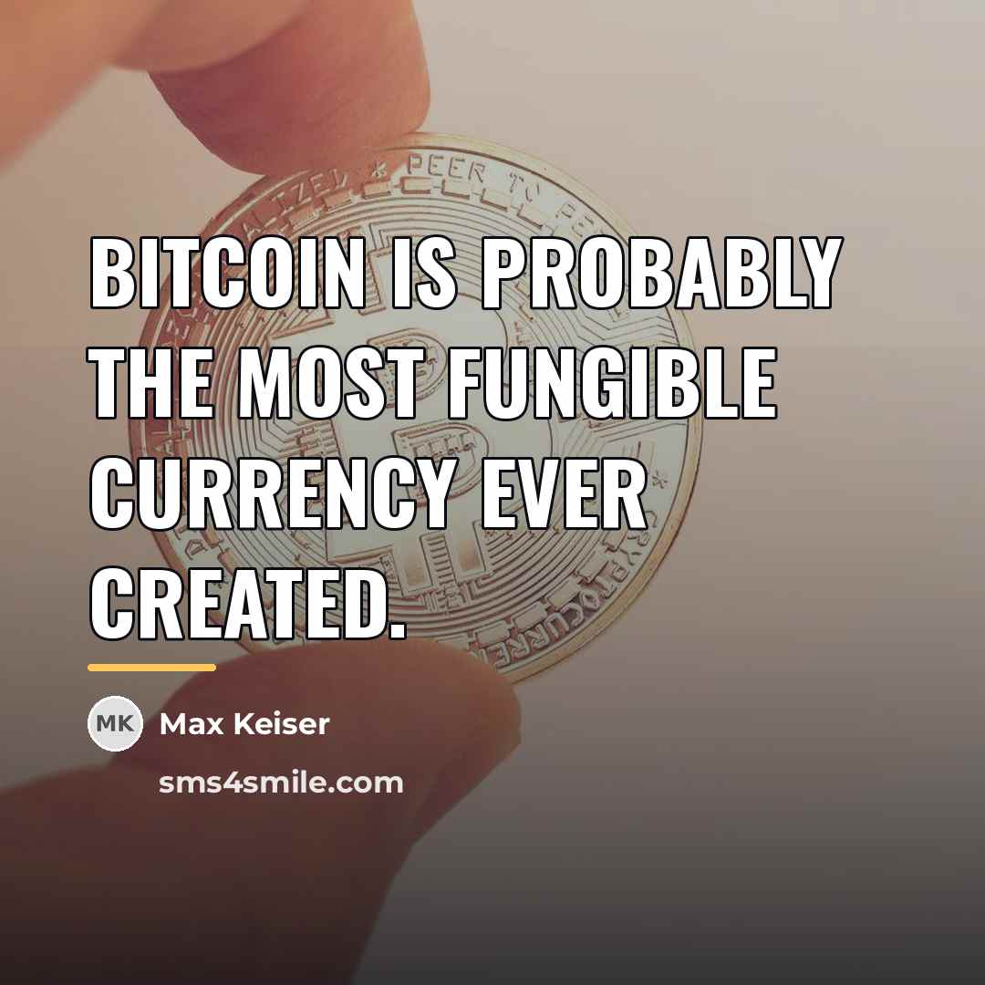 “Bitcoin is probably the most fungible currency ever created.…” quote by Max Keiser