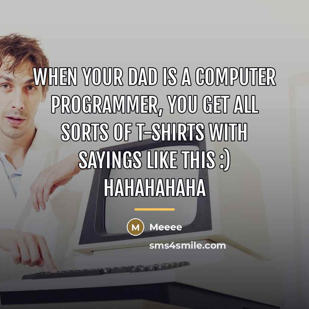 “When your dad is a computer programmer, you get all…” quote by Meeee