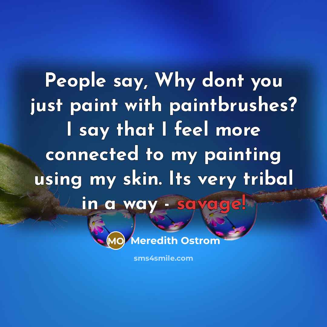 “People say, Why dont you just paint with paintbrushes? I…” quote by Meredith Ostrom