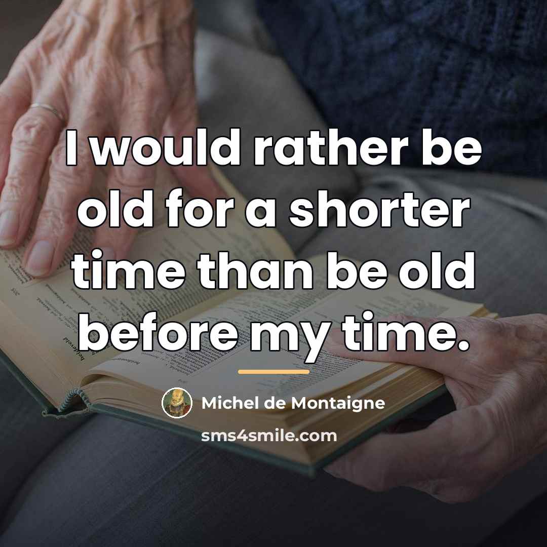 “I would rather be old for a shorter time than…” quote by Michel de Montaigne