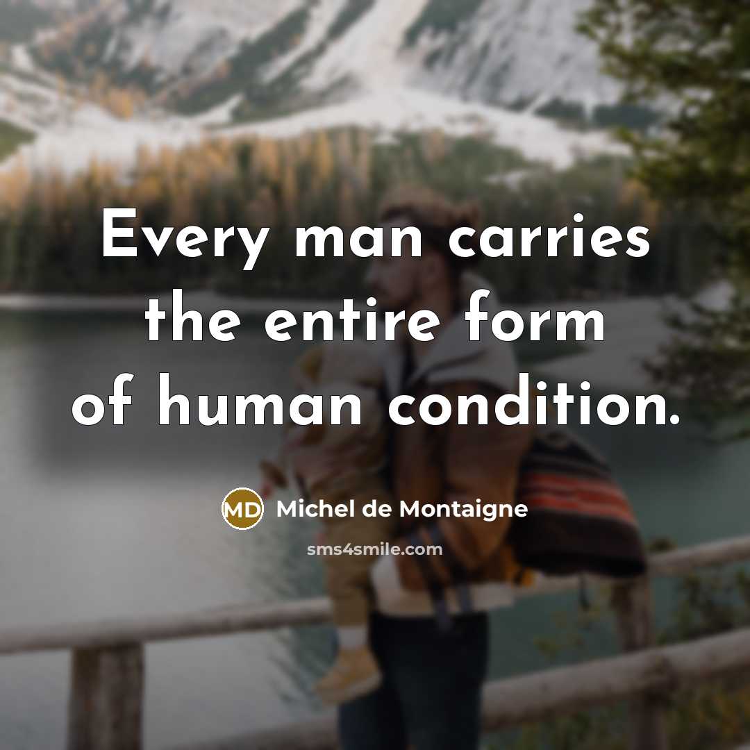 “Every man carries the entire form of human condition.…” quote by Michel de Montaigne