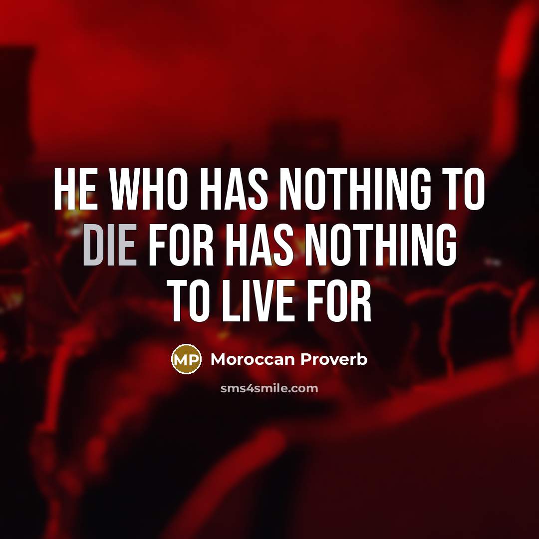 “He who has nothing to die for has nothing to live for” quote by Moroccan Proverb