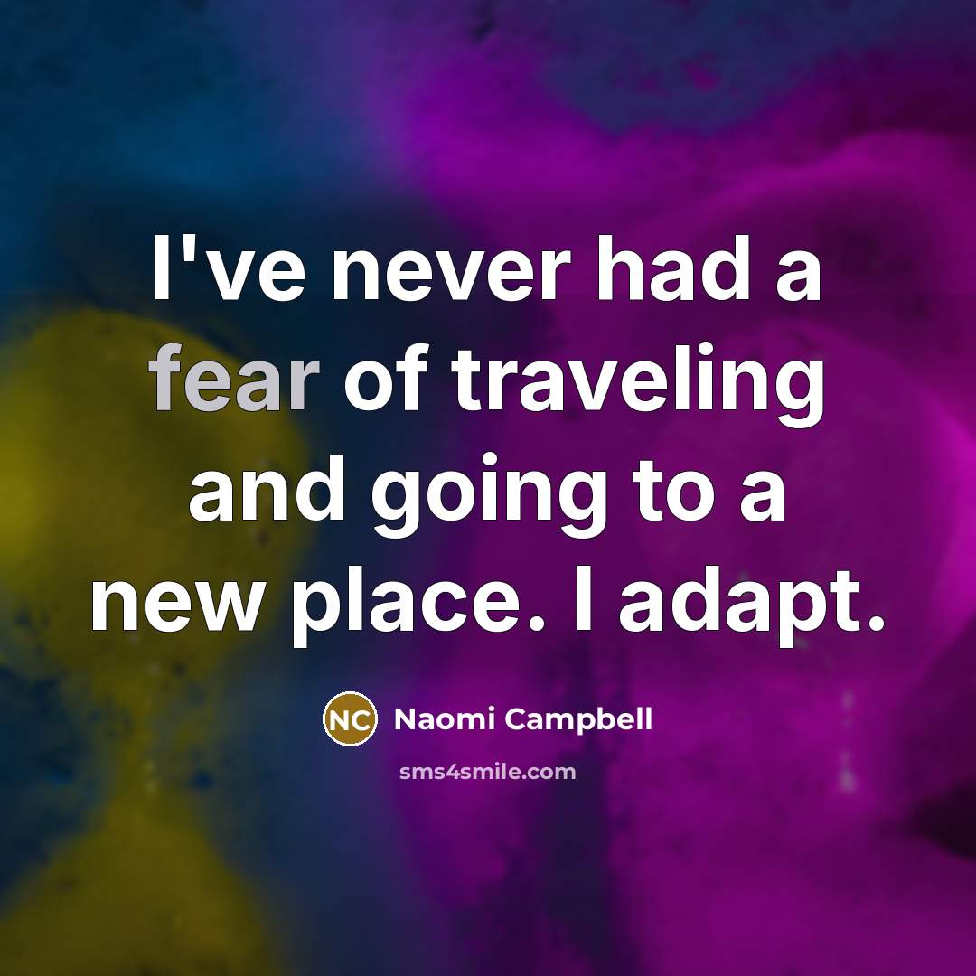 “I've never had a fear of traveling and going to a new place. I adapt.” quote by Naomi Campbell