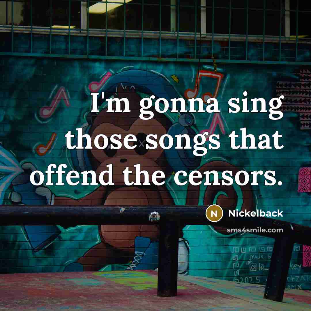 “I'm gonna sing those songs that offend the censors.…” quote by Nickelback