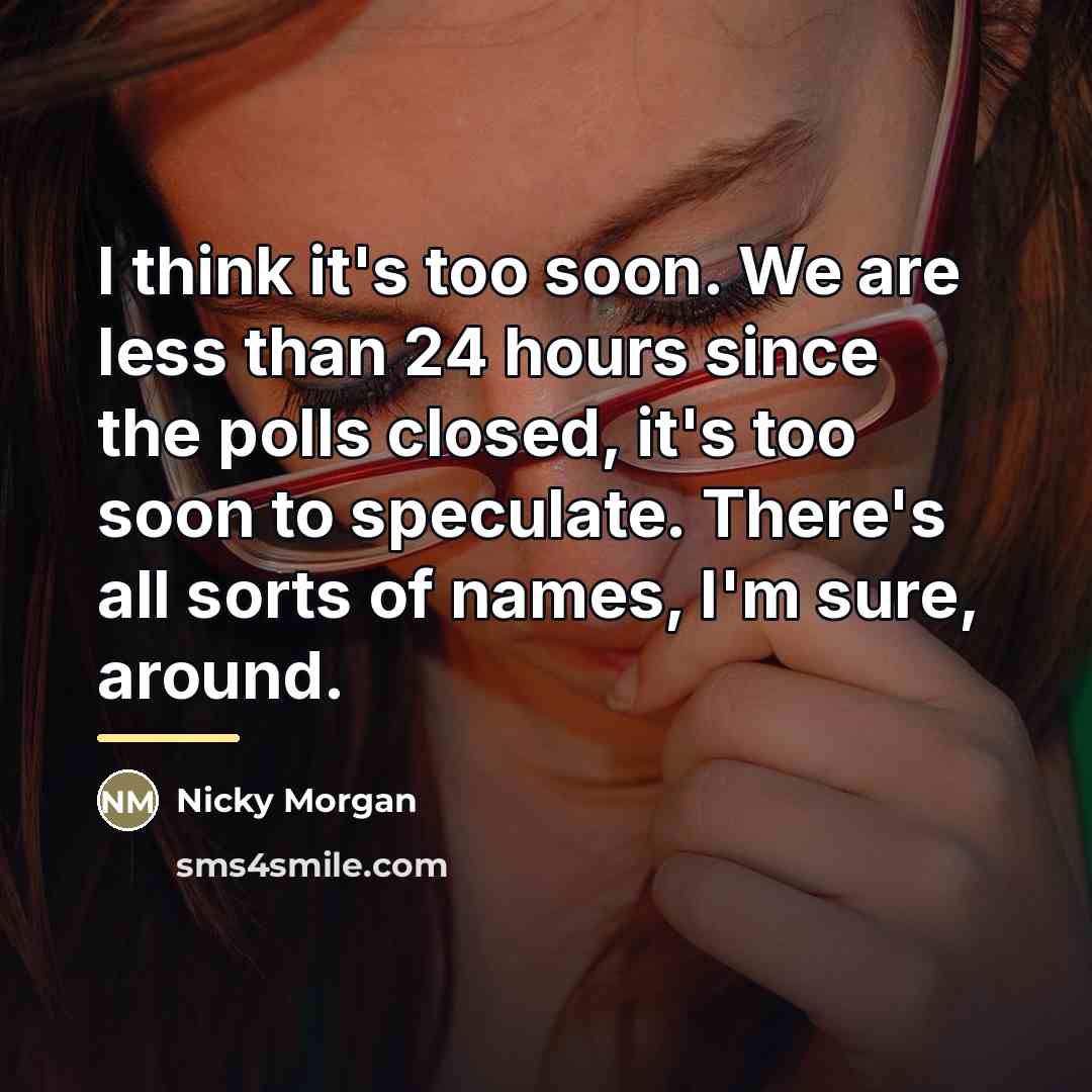 “I think it's too soon. We are less than 24…” quote by Nicky Morgan