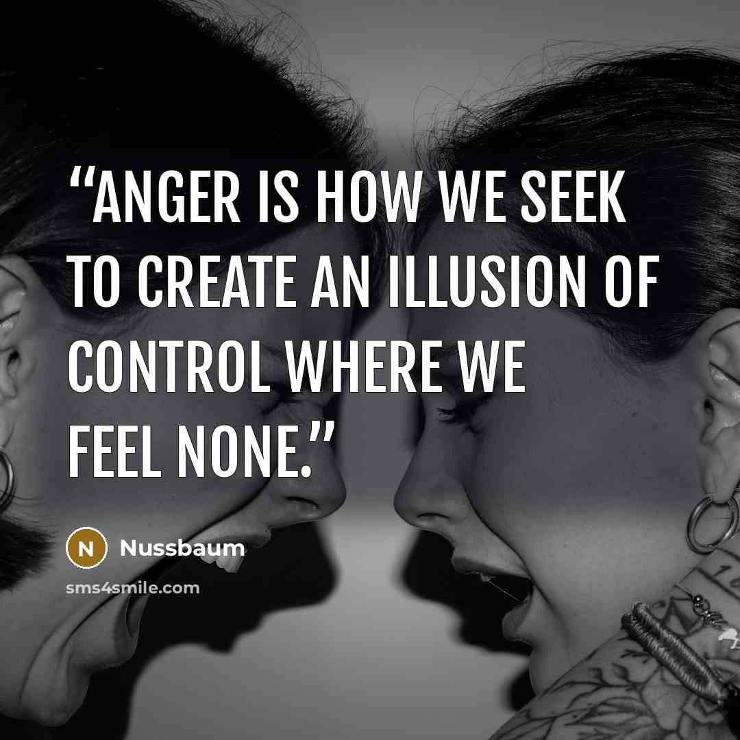 “Anger is how we seek to create an illusion of control where we feel none.” quote by Nussbaum