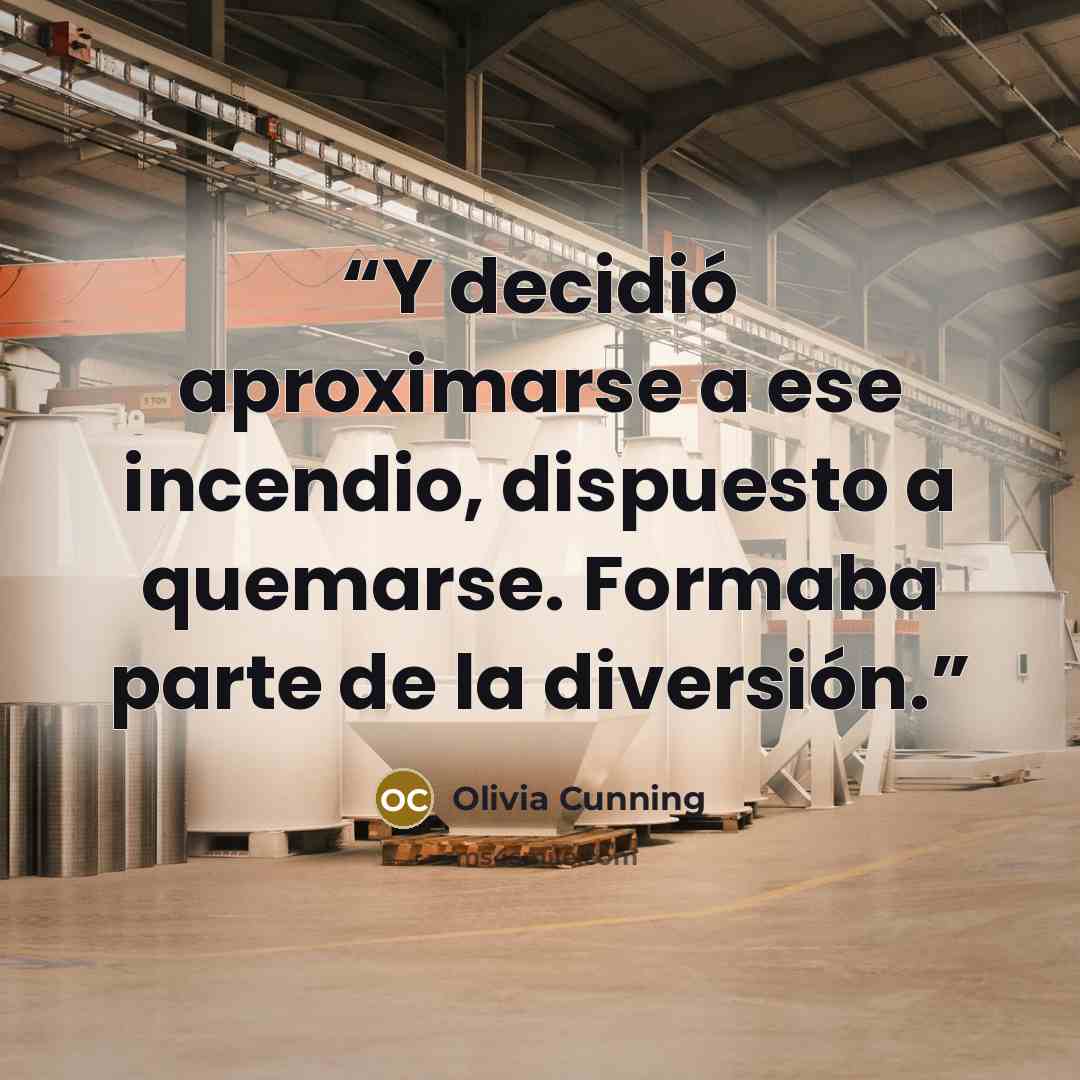 “Y decidió aproximarse a ese incendio, dispuesto a quemarse. Formaba parte de la diversión.” quote by Olivia Cunning
