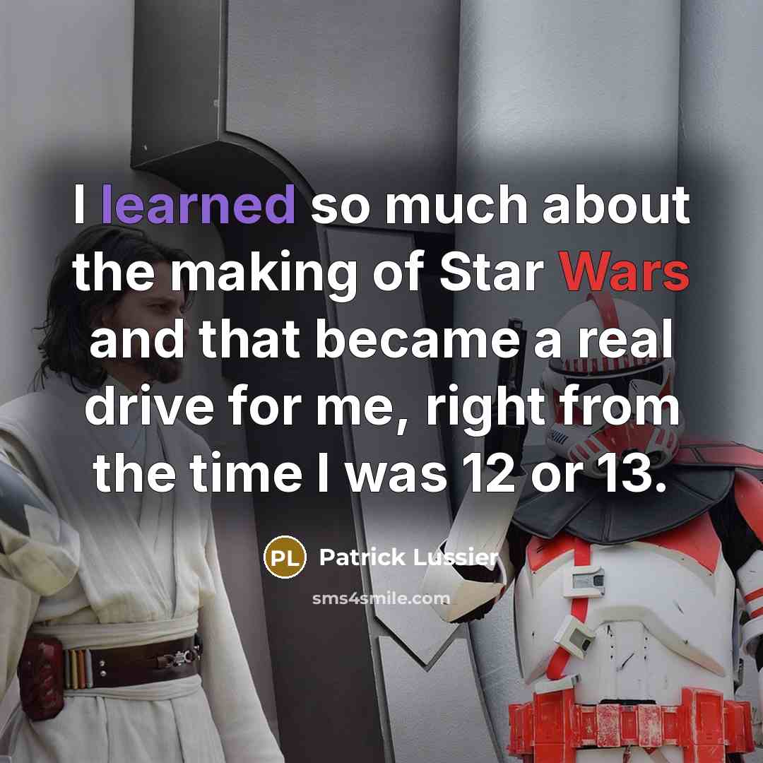 “I learned so much about the making of Star Wars and that became a real drive for me, right from the time I was 12 or 13.” quote by Patrick Lussier