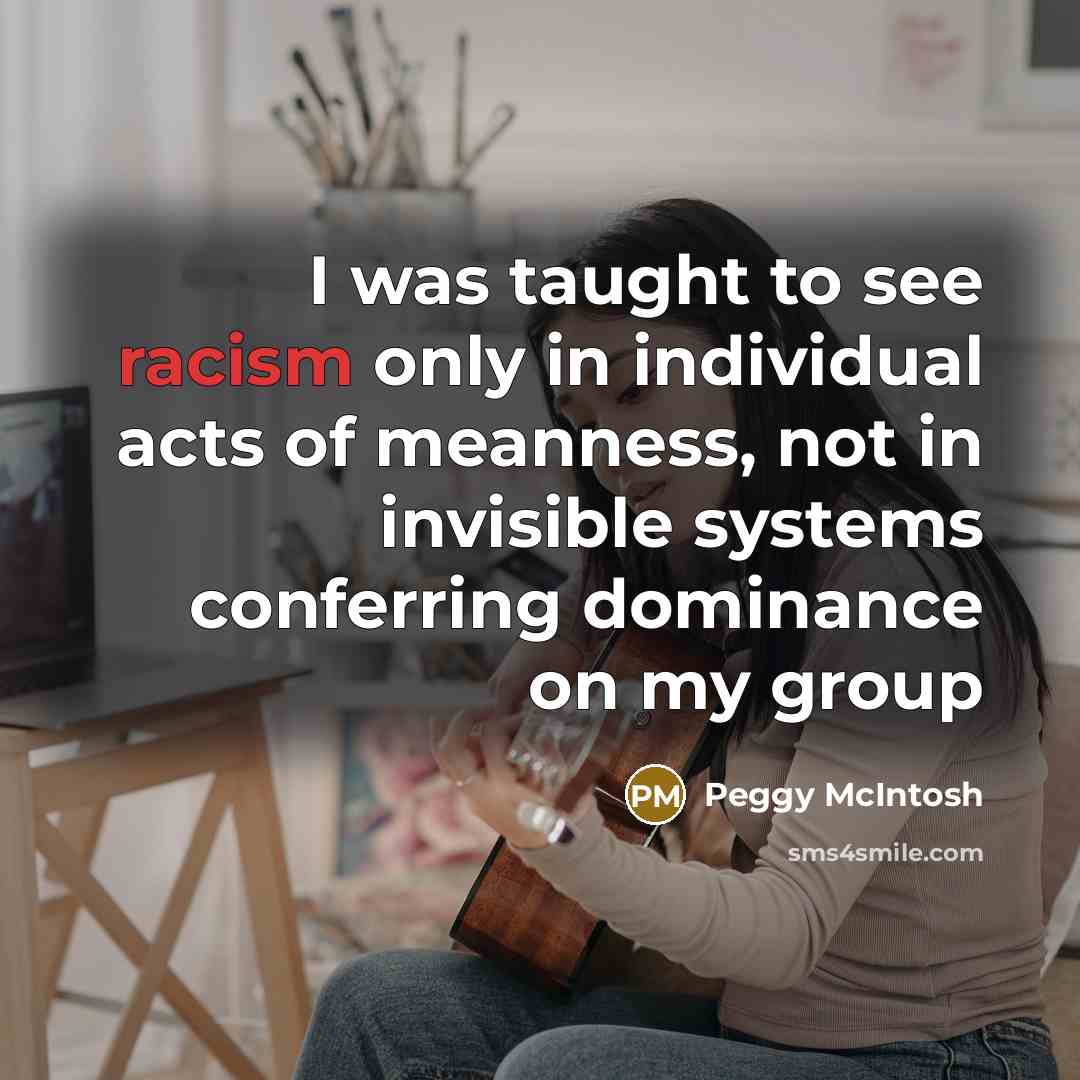“I was taught to see racism only in individual acts…” quote by Peggy McIntosh
