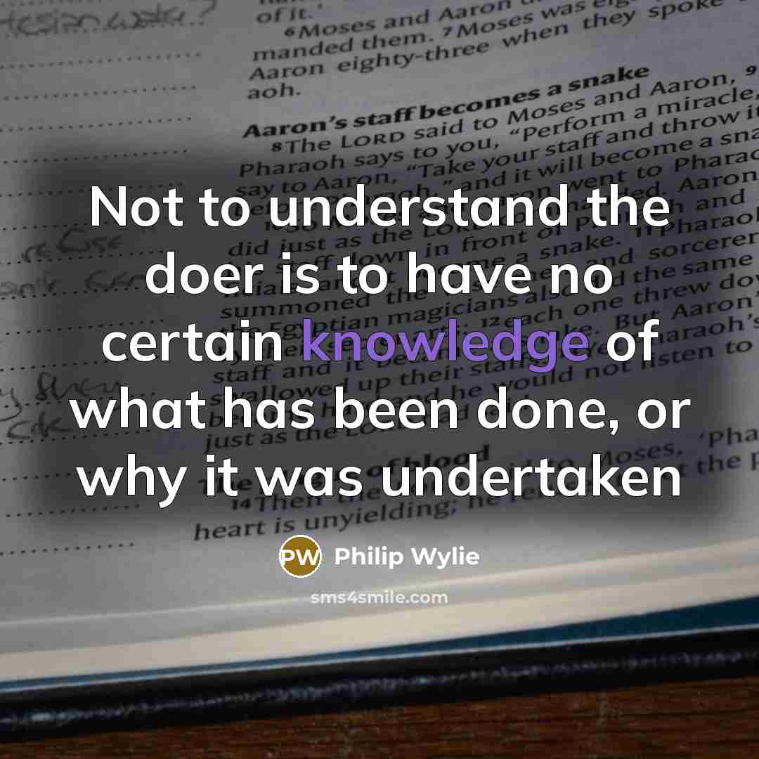 “Not to understand the doer is to have no certain…” quote by Philip Wylie