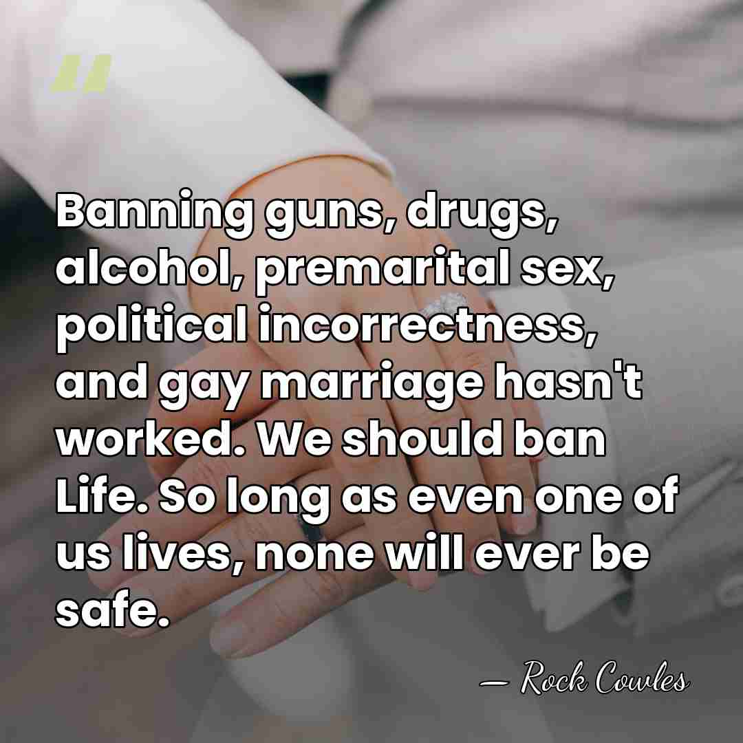 Banning guns, drugs, alcohol, premarital sex, political incorrectness, and gay marriage hasn't&hellip; - Rock Cowles