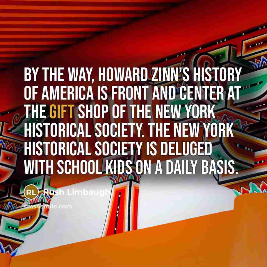 “By the way, Howard Zinn's History of America is front…” quote by Rush Limbaugh