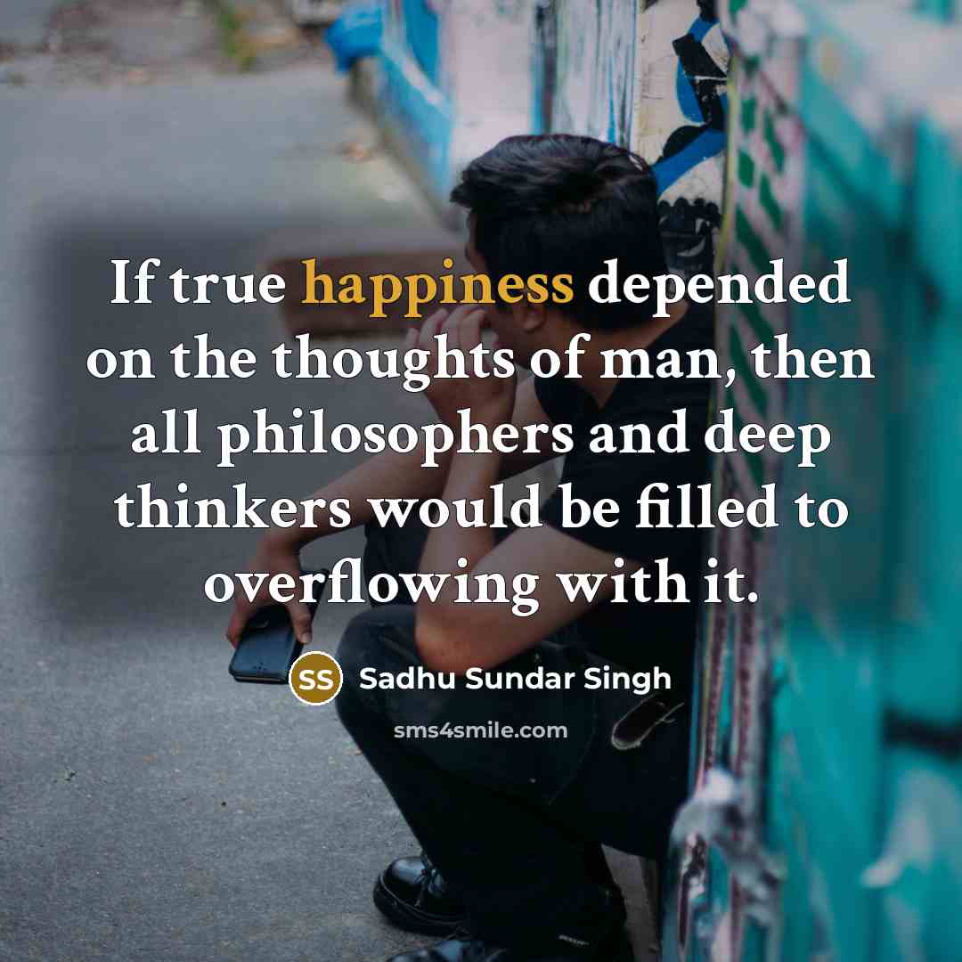 “If true happiness depended on the thoughts of man, then…” quote by Sadhu Sundar Singh