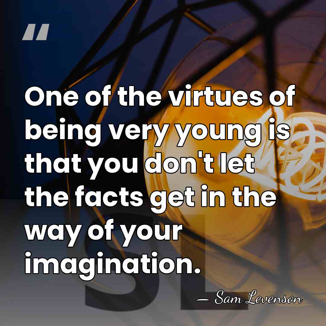 One of the virtues of being very young is that you don't&hellip; - Sam Levenson
