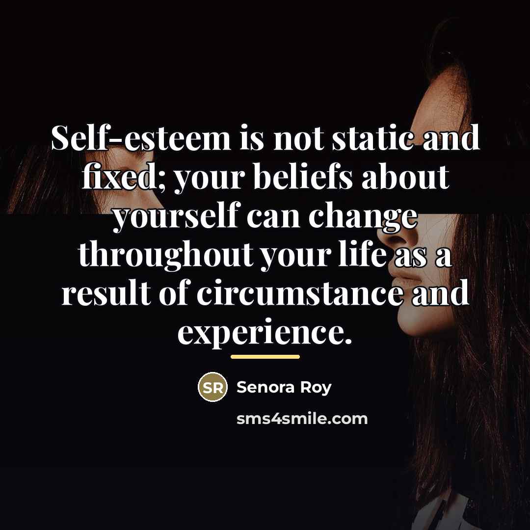“Self-esteem is not static and fixed; your beliefs about yourself…” quote by Senora Roy