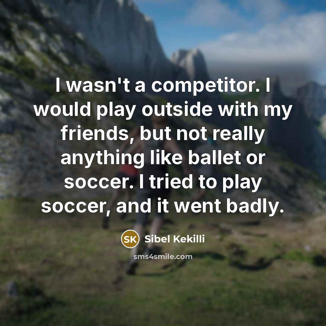 “I wasn't a competitor. I would play outside with my…” quote by Sibel Kekilli
