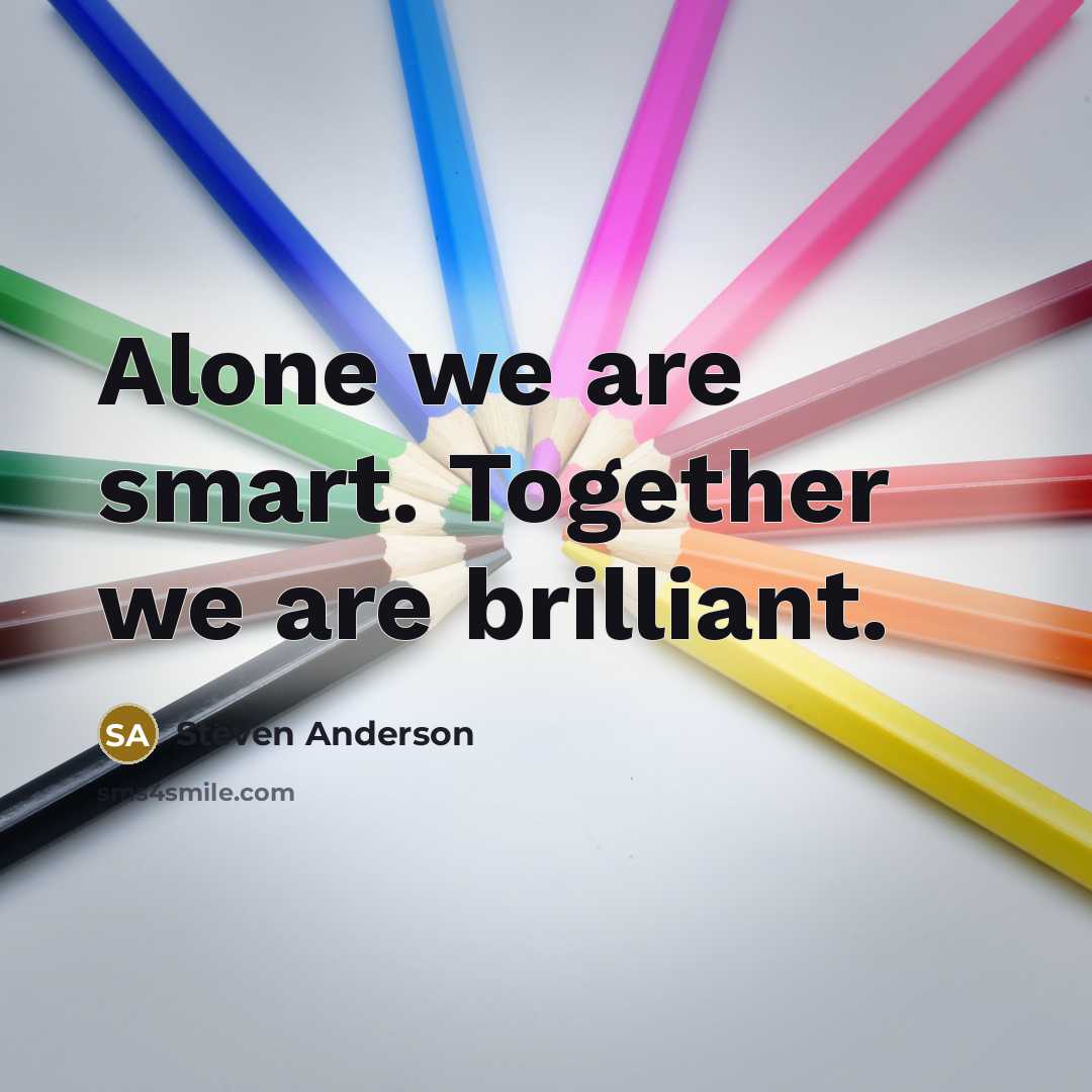 “Alone we are smart. Together we are brilliant.…” quote by Steven Anderson