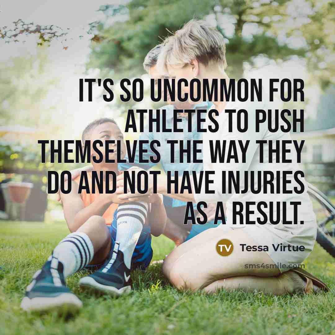 “It's so uncommon for athletes to push themselves the way they do and not have injuries as a result.” quote by Tessa Virtue