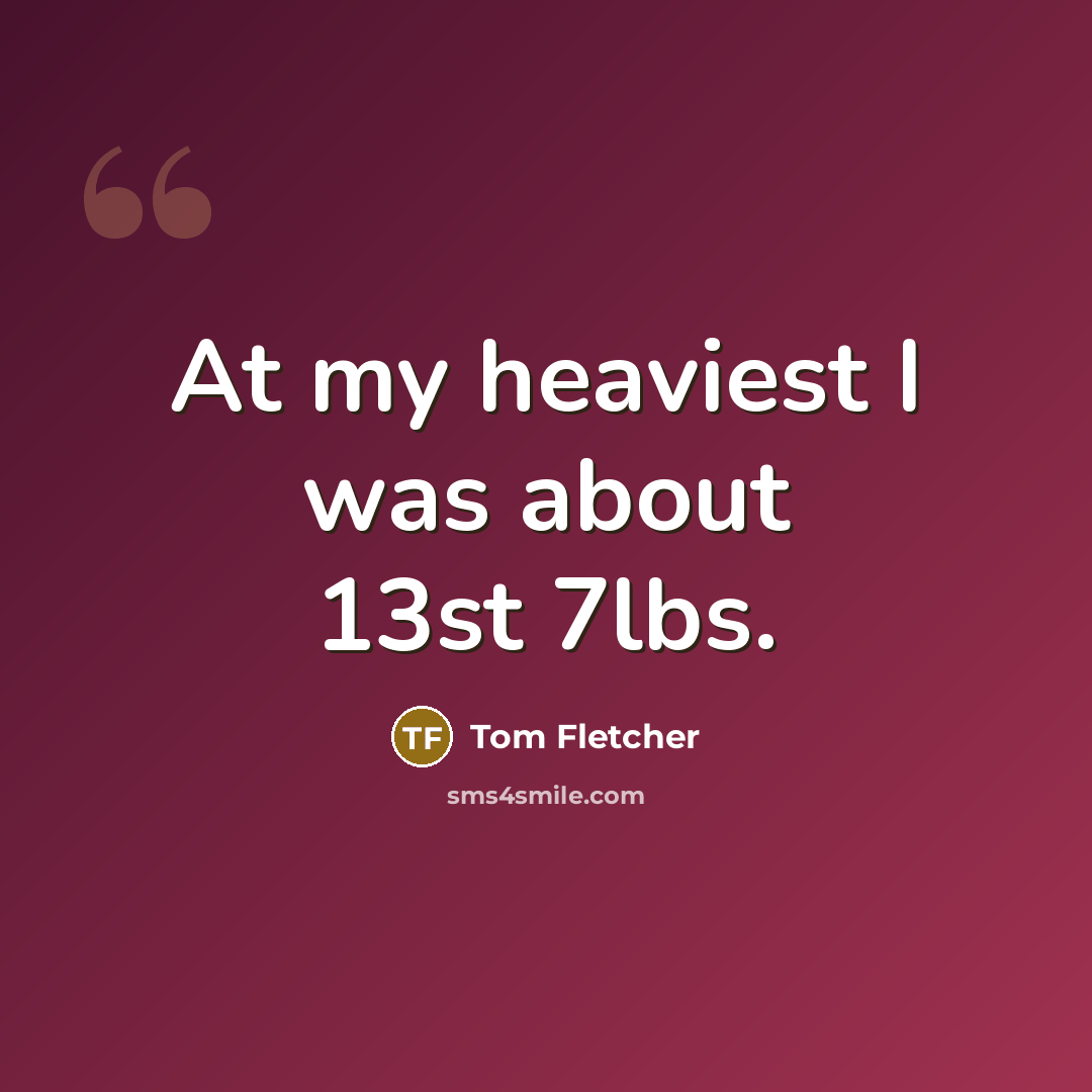 “At my heaviest I was about 13st 7lbs.…” quote by Tom Fletcher