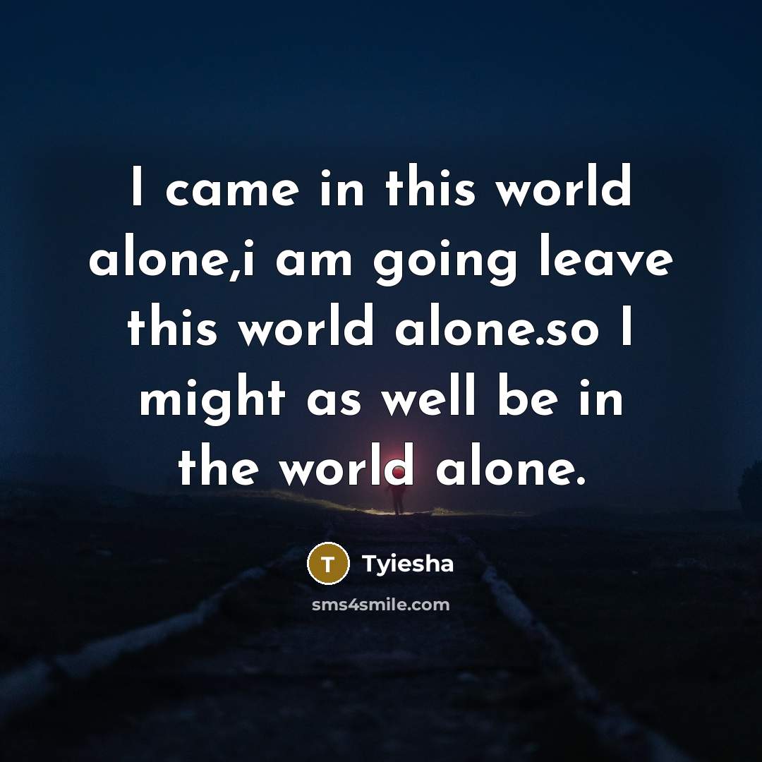 “I came in this world alone,i am going leave this…” quote by Tyiesha