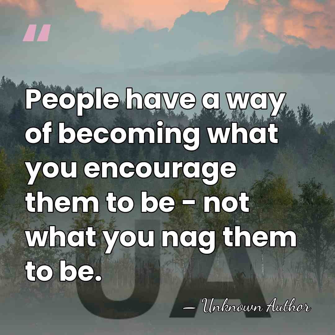 People have a way of becoming what you encourage them to be&hellip; - Unknown Author