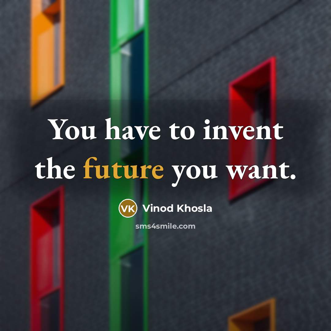 “You have to invent the future you want.…” quote by Vinod Khosla