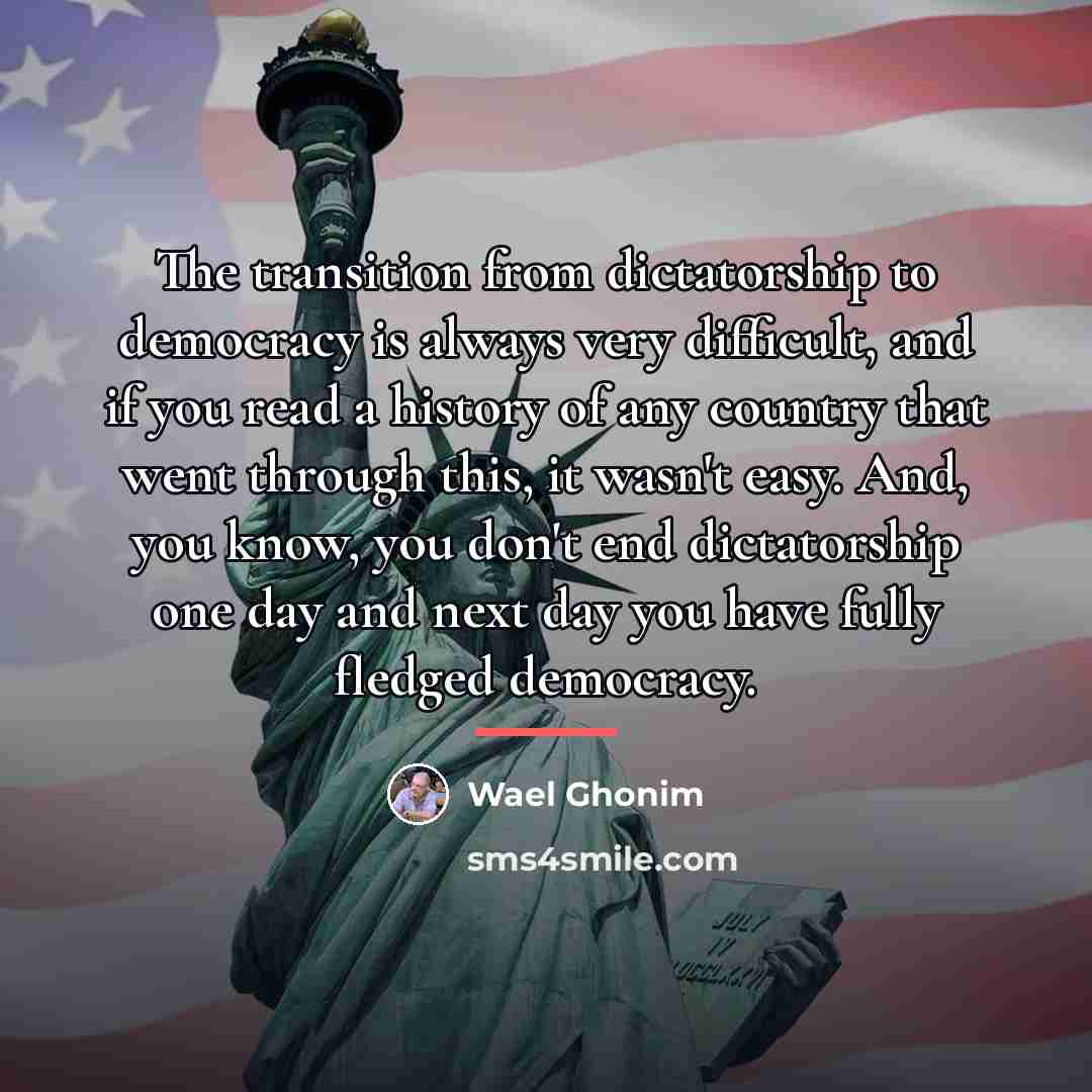 “The transition from dictatorship to democracy is always very difficult,…” quote by Wael Ghonim