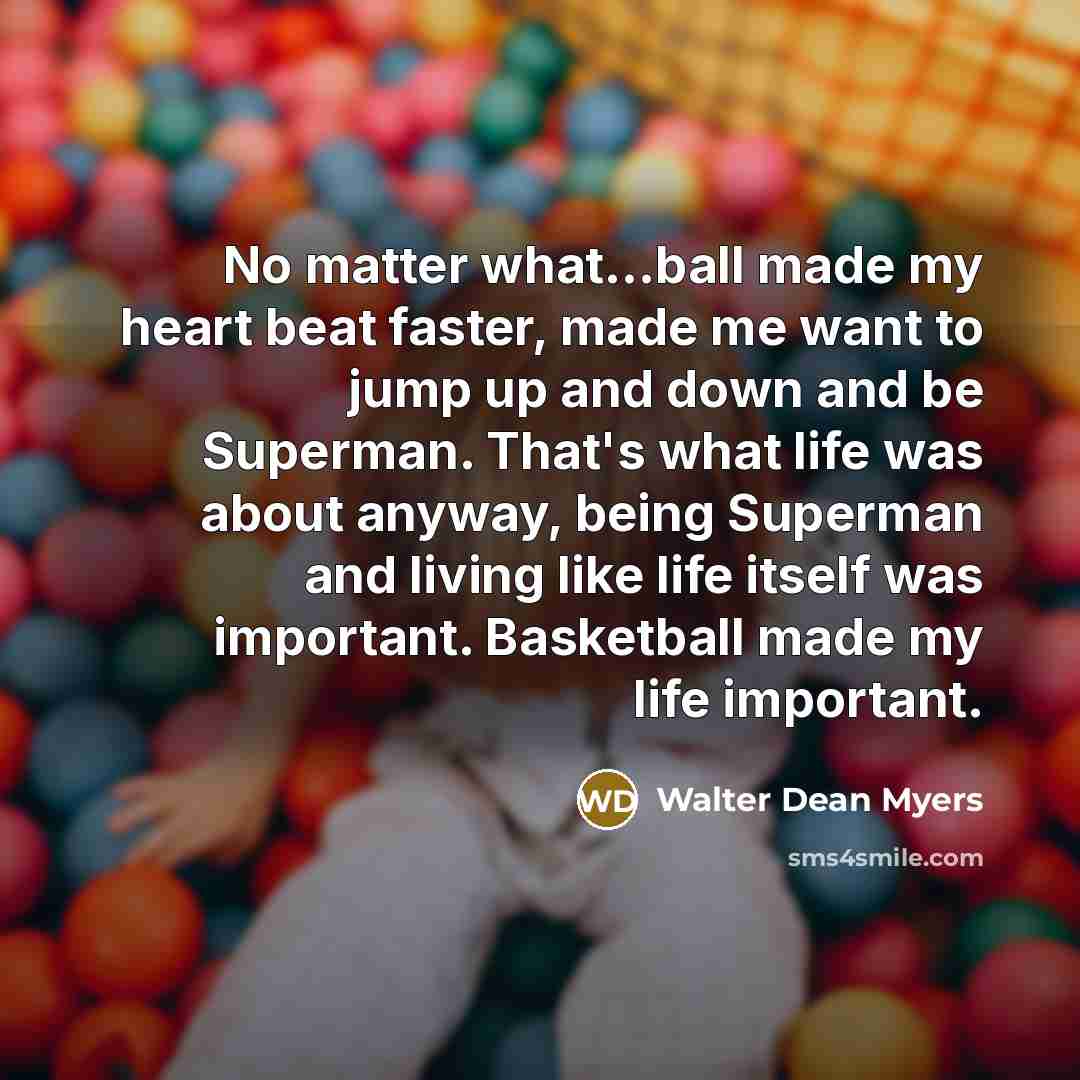 “No matter what...ball made my heart beat faster, made me…” quote by Walter Dean Myers