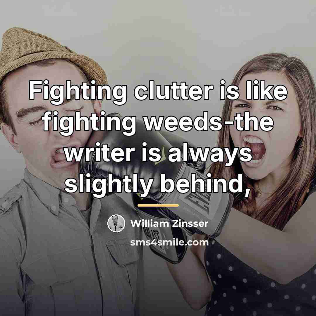 “Fighting clutter is like fighting weeds-the writer is always slightly…” quote by William Zinsser