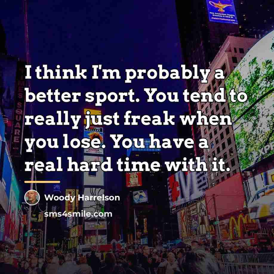 “I think I'm probably a better sport. You tend to…” quote by Woody Harrelson