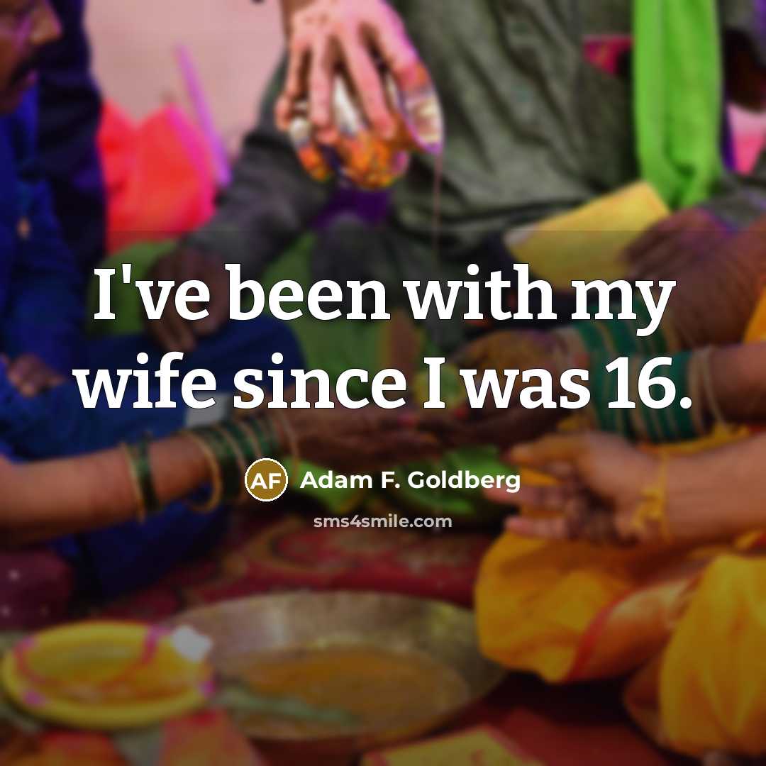 “I've been with my wife since I was 16.…” quote by Adam F. Goldberg