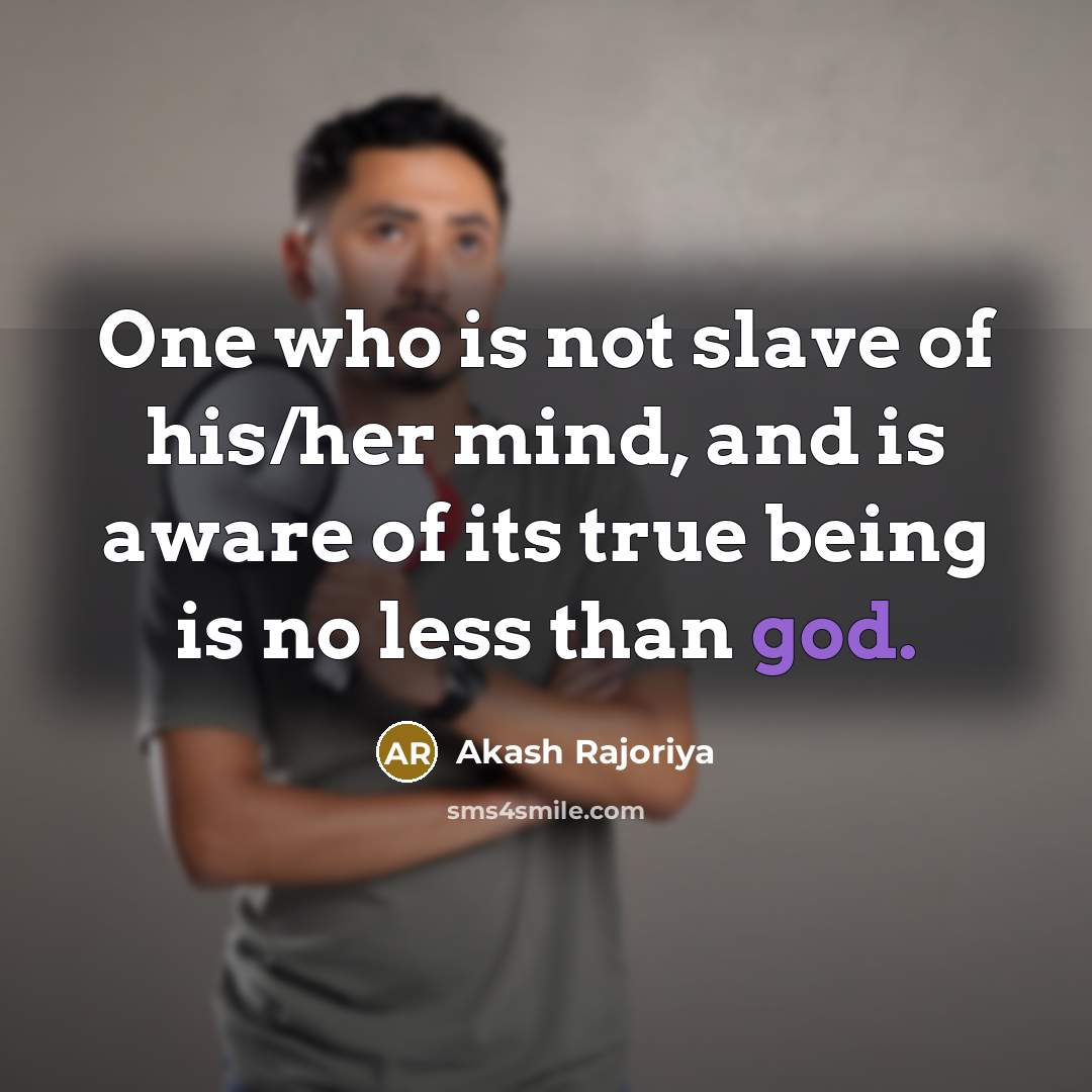“One who is not slave of his/her mind, and is aware of its true being is no less than god.” quote by Akash Rajoriya