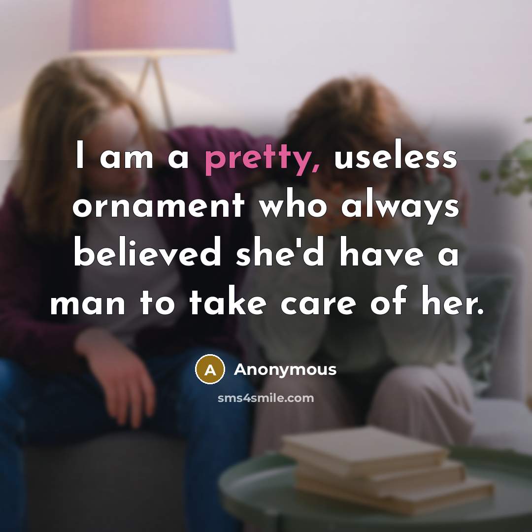 “I am a pretty, useless ornament who always believed she'd…” quote by Anonymous