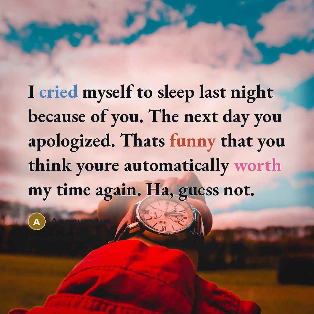 “I cried myself to sleep last night because of you. The next day you apologized. Thats funny that you think youre automatically worth my time again. Ha, guess not.” quote by Anonymous