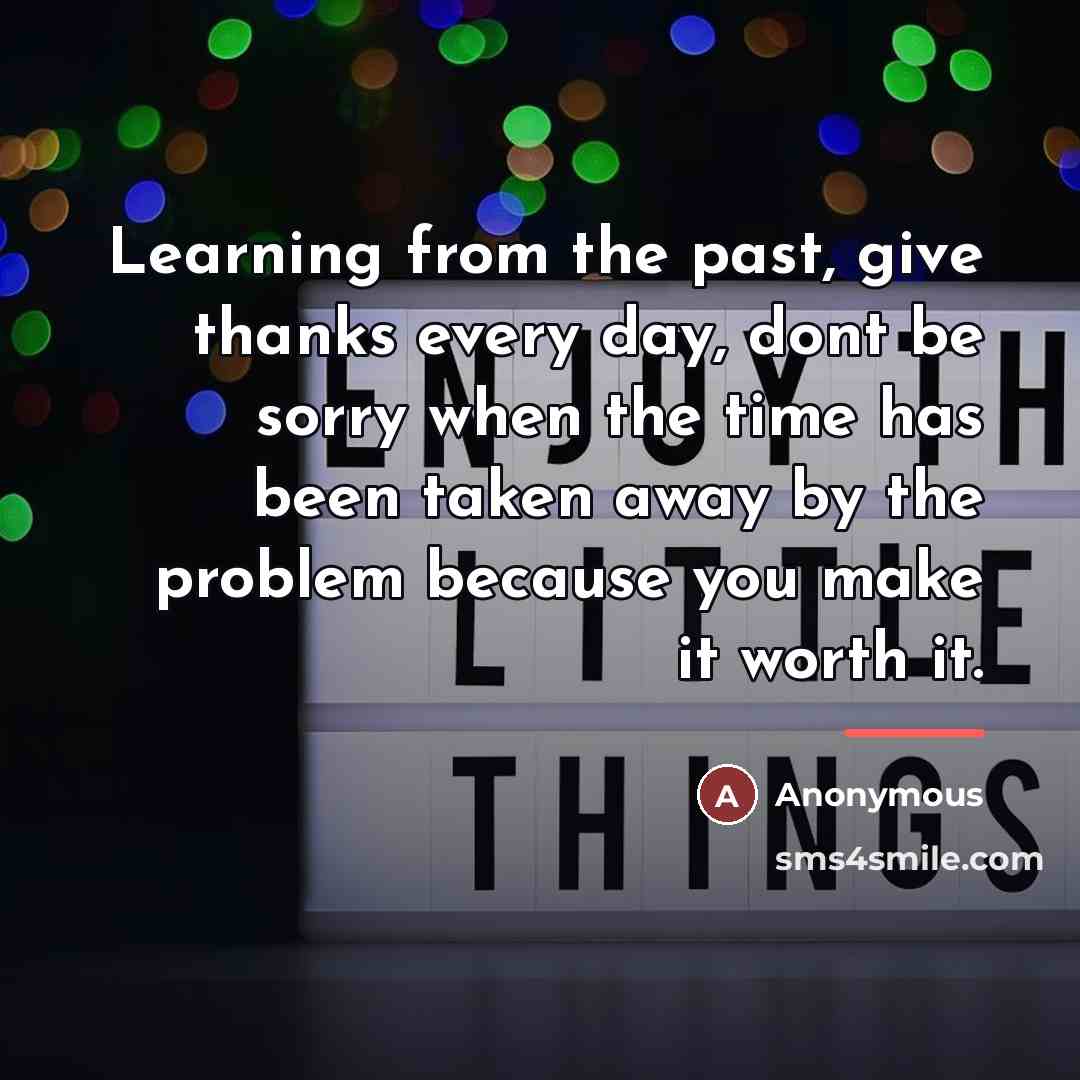 “Learning from the past, give thanks every day, dont be…” quote by Anonymous