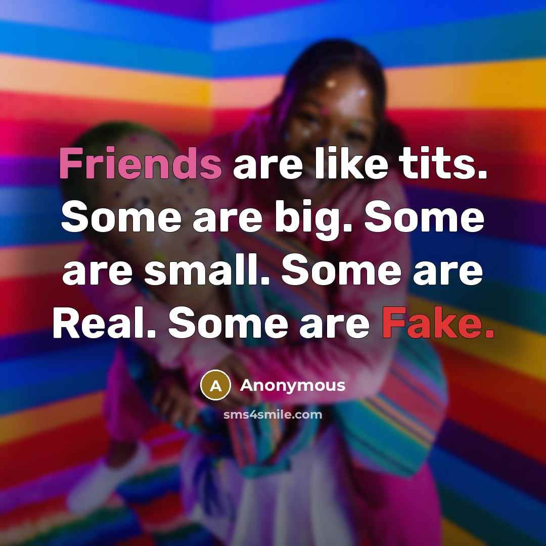 “Friends are like tits. Some are big. Some are small.…” quote by Anonymous