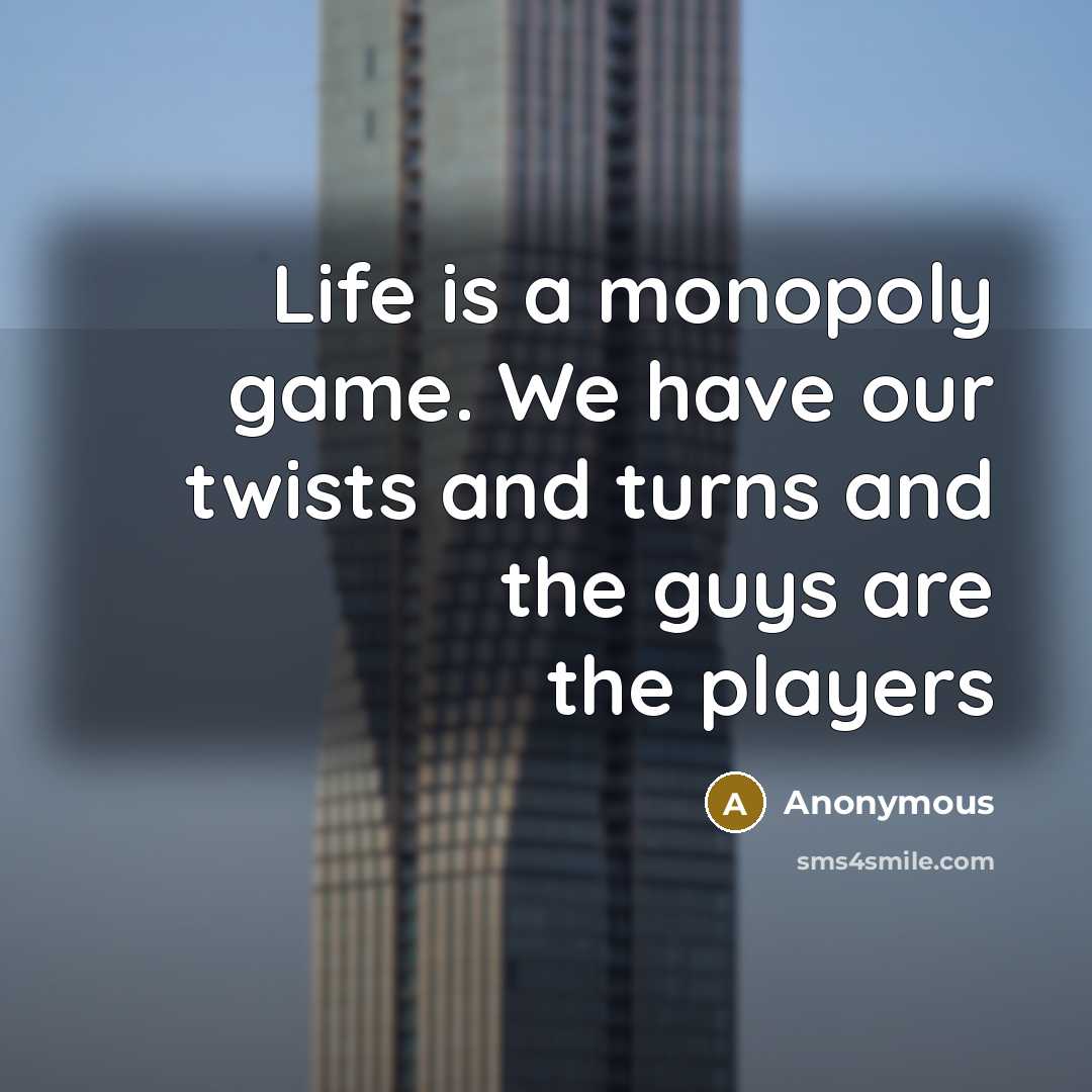 “Life is a monopoly game. We have our twists and turns and the guys are the players” quote by Anonymous