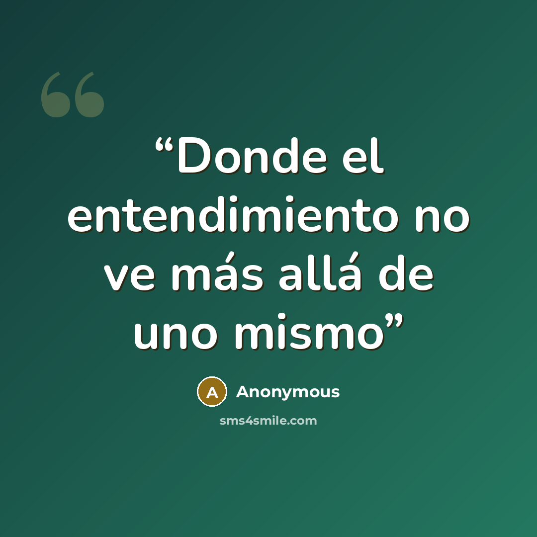 “Donde el entendimiento no ve más allá de uno mismo” quote by Anonymous