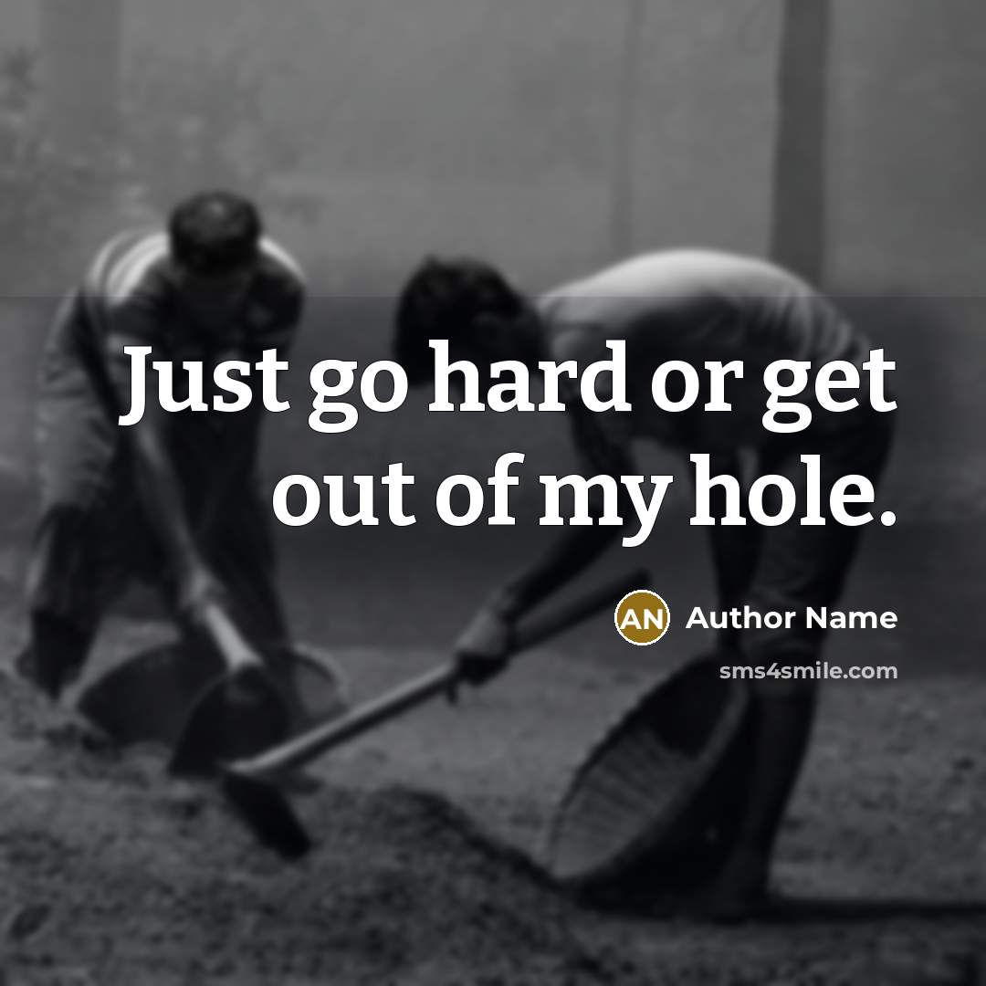 “Just go hard or get out of my hole.” quote by Author Name
