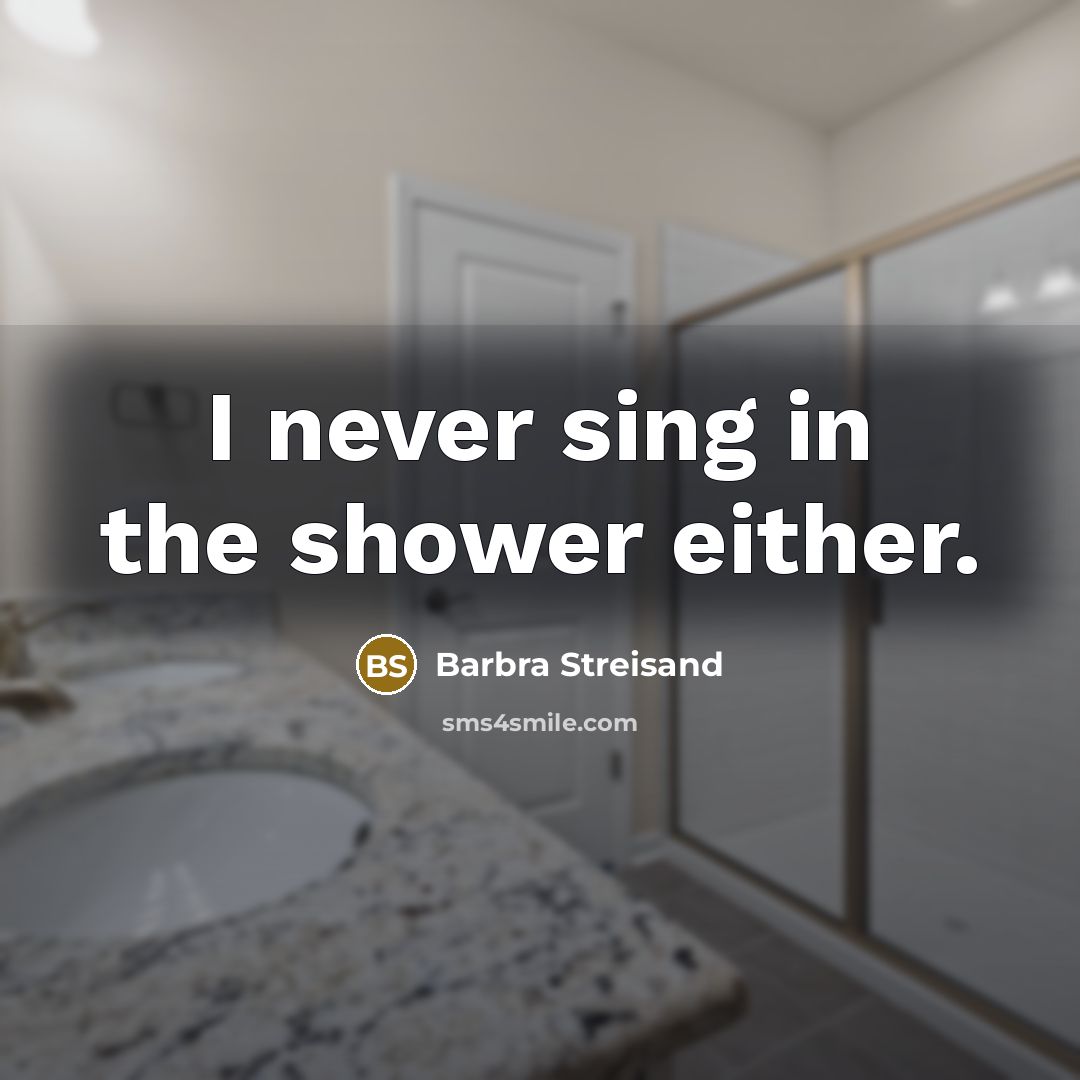 “I never sing in the shower either.…” quote by Barbra Streisand