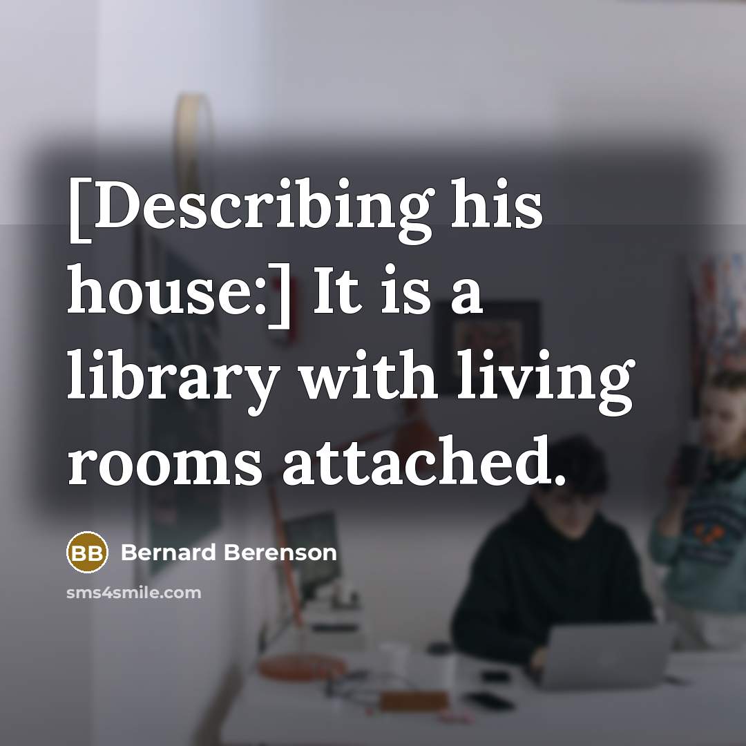 “[Describing his house:] It is a library with living rooms…” quote by Bernard Berenson