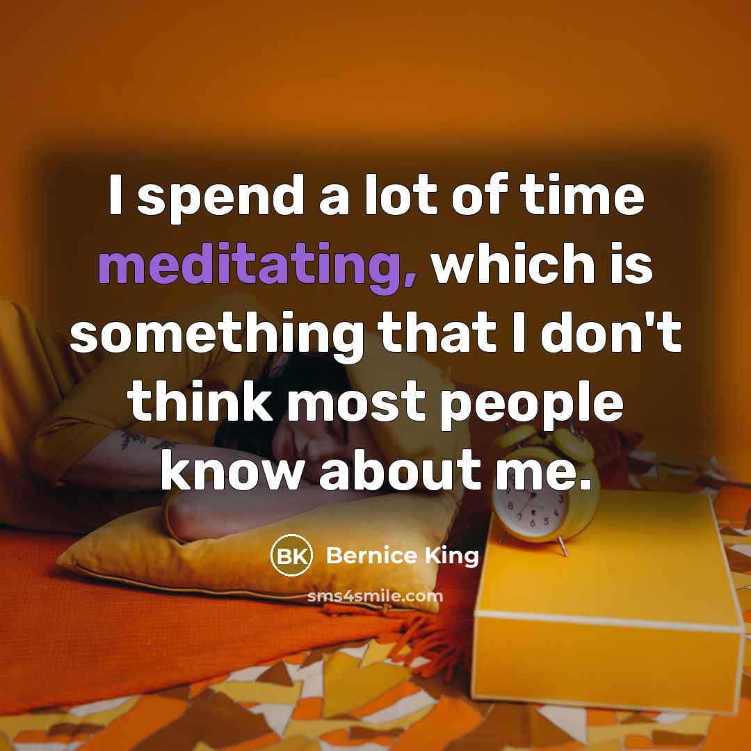 “I spend a lot of time meditating, which is something that I don't think most people know about me.” quote by Bernice King