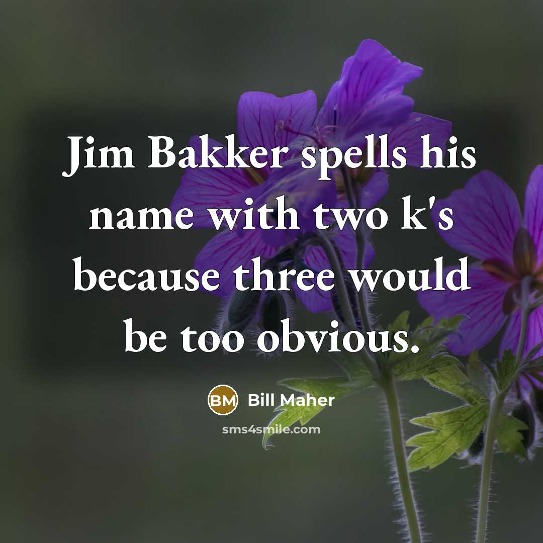 “Jim Bakker spells his name with two k's because three…” quote by Bill Maher