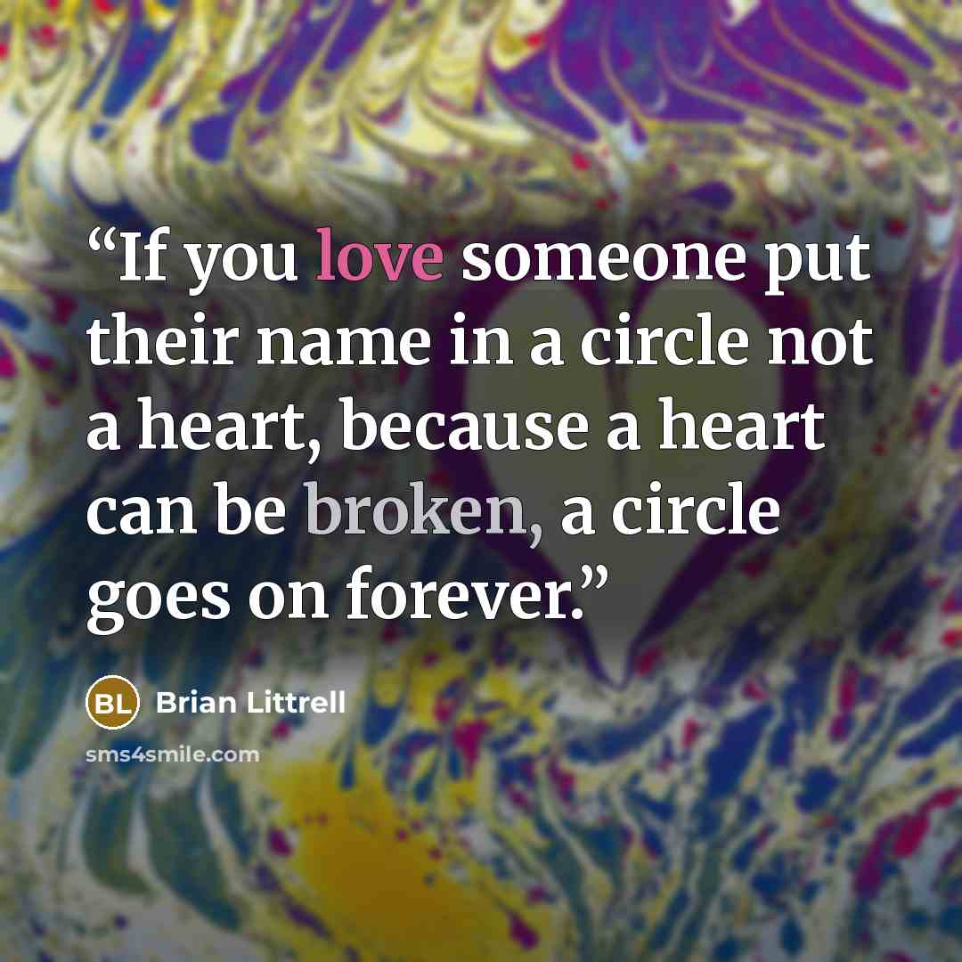 “If you love someone put their name in a circle not a heart, because a heart can be broken, a circle goes on forever.” quote by Brian Littrell