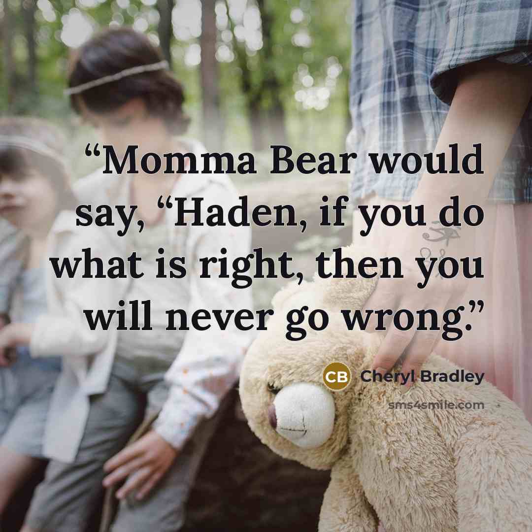 “Momma Bear would say, “Haden, if you do what is right, then you will never go wrong.” quote by Cheryl Bradley