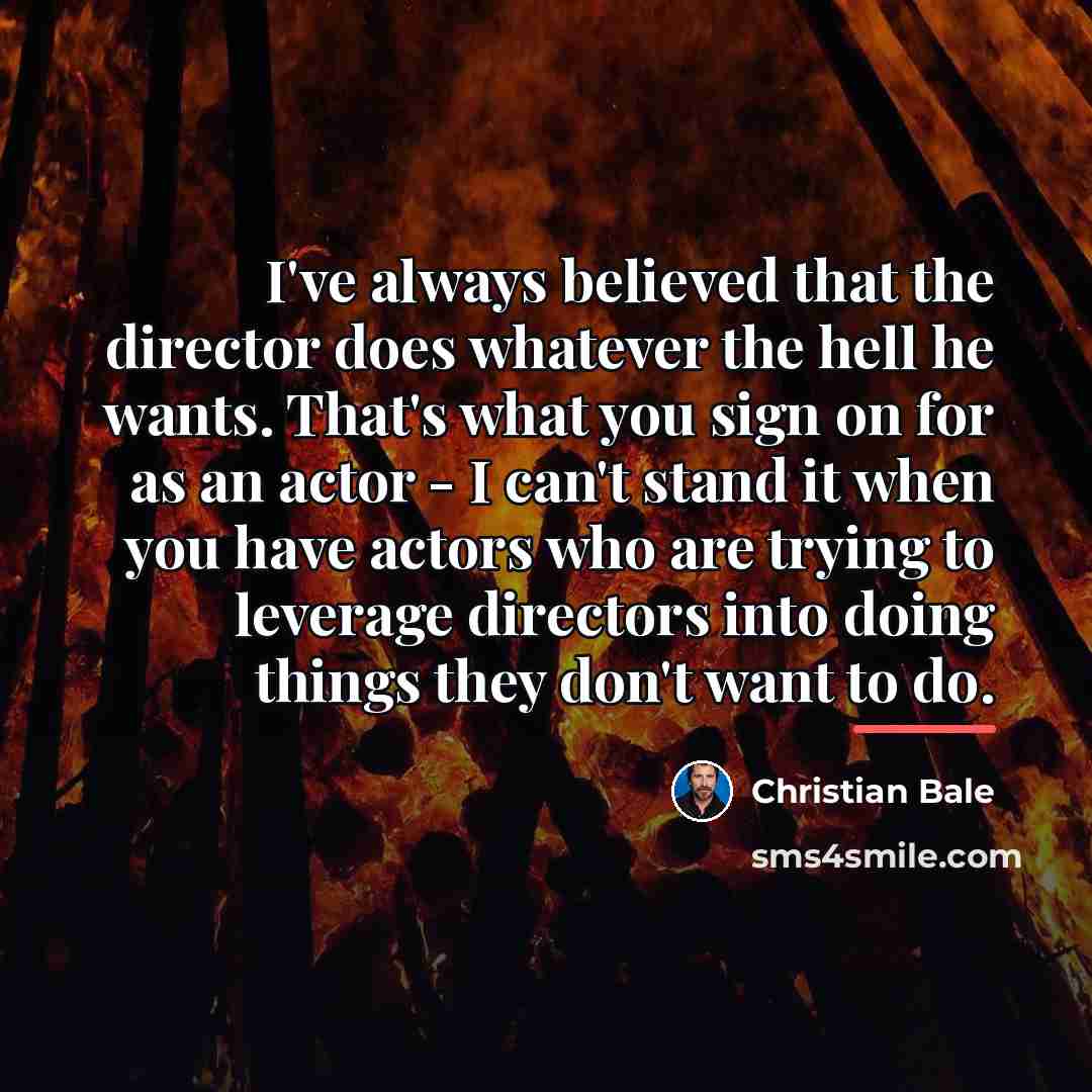 “I've always believed that the director does whatever the hell…” quote by Christian Bale