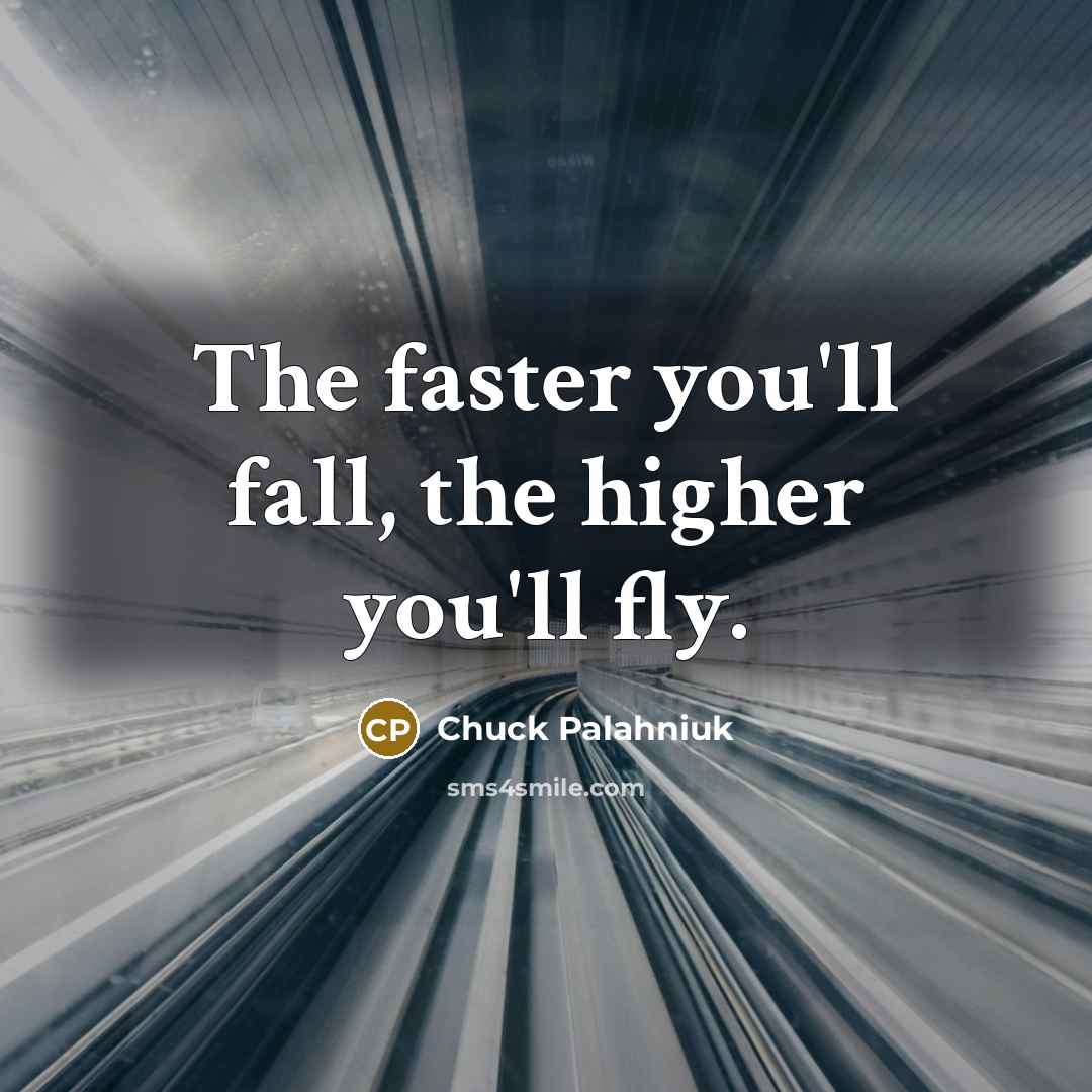 “"The faster you'll fall, the higher you'll fly."…” quote by Chuck Palahniuk