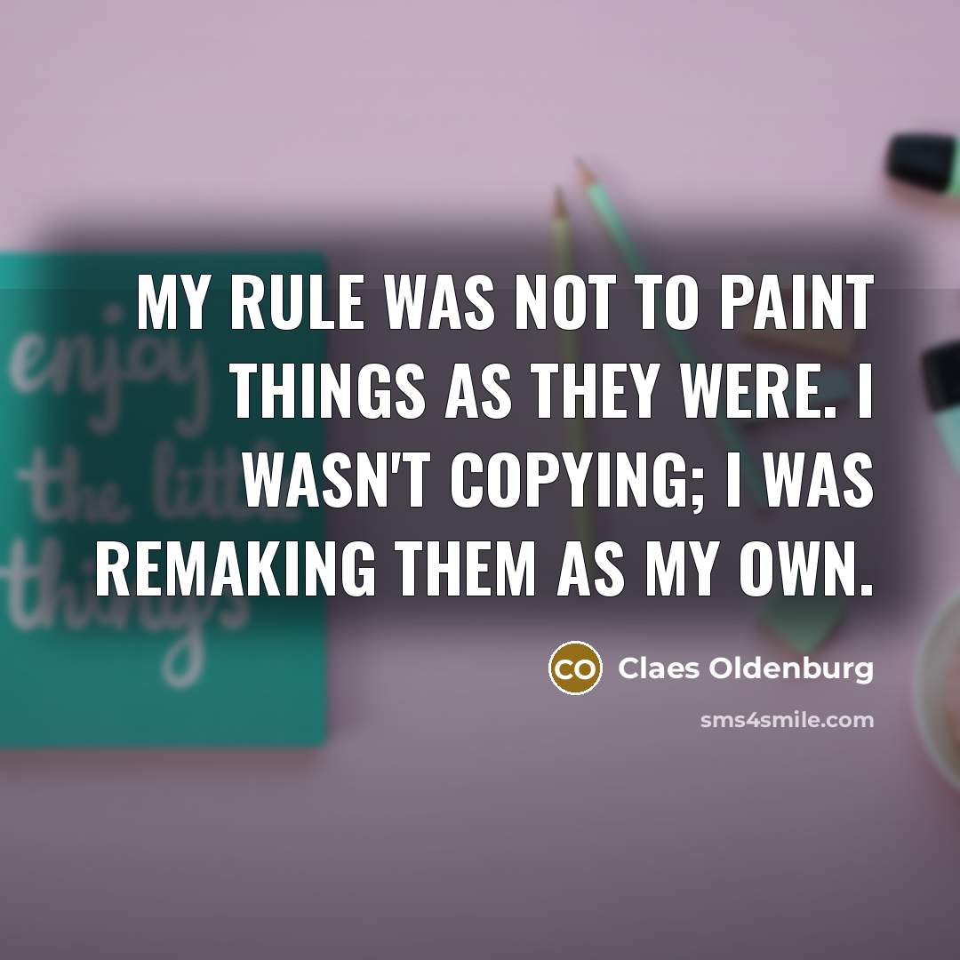 “My rule was not to paint things as they were.…” quote by Claes Oldenburg